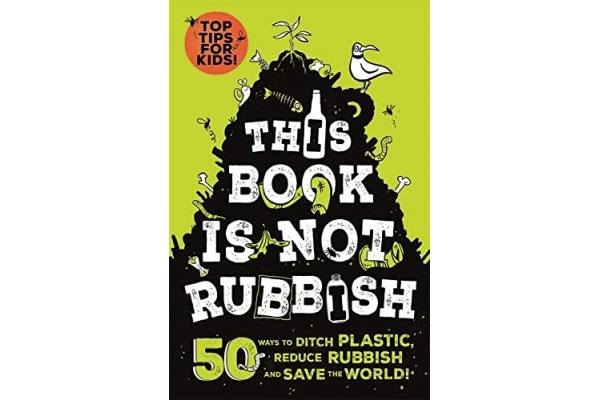 This Book is Not Rubbish: 50 Ways to Ditch Plastic, Reduce Rubbish and Save the World!
