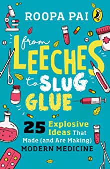 From Leeches to Slug Glue: 25 Explosive Ideas that Made (and Are Making) Modern Medicine