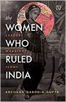The Women Who Ruled India: Leaders. Warriors. Icons