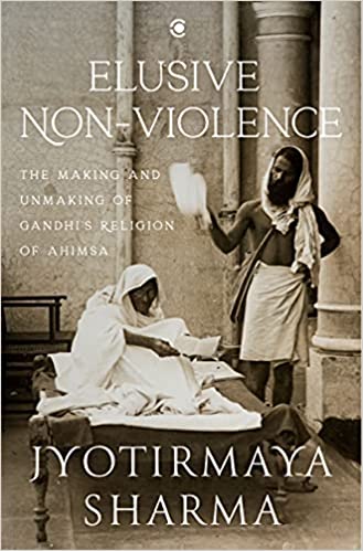 Elusive Nonviolence: The Making and Unmaking of Gandhi’s Religion of Ahimsa