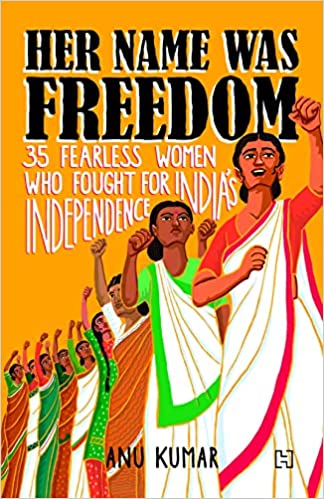 Her Name Was Freedom: 35 Fearless Women Who Fought for India’s Independence