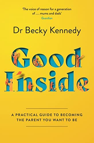 Good Inside : A Practical Guide to Becoming The Parent You Want to Be