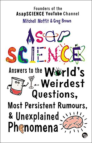 ASAP Science: Answers to the World's Weirdest Questions, Most Persistent Rumours and Unexplained Phenomena