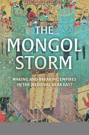 The Mongol Storm: Making and Breaking Empires in the Medieval Near East