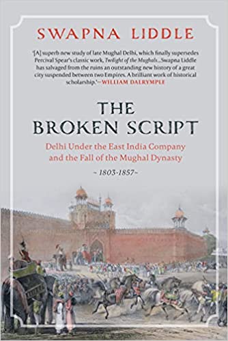 The Broken Script : Delhi Under The East India Company And The Fall of The Mughal Dynasty, 1803-1857