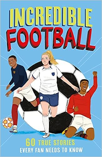 Incredible Football : 60 True Stories Every Fan Need To Know