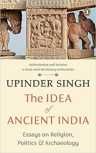 The Idea of Ancient India : Essays on Religion, Politics and Archaeology