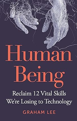 Human Being: Reclaim 12 Vital Skills We’re Losing to Technology