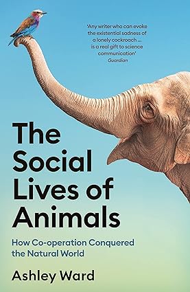THE SOCIAL LIVES OF ANIMALS: HOW CO-OPERATION CONQUERED THE NATURAL WORLD