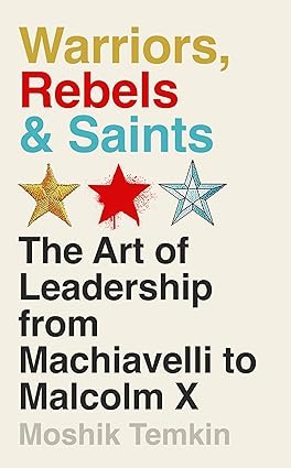 Warriors, Rebels & Saints: The Art of Leadership from Machiavelli to Malcolm X