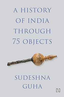 A HISTORY OF INDIA THROUGH 75 OBJECTS [Hardcover]