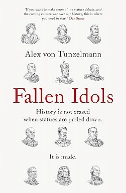 Fallen Idols: History is not erased when statues are pulled down. It is made