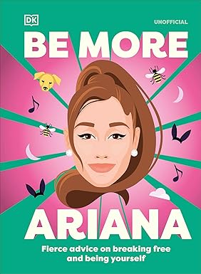 Be More Ariana Grande: Fierce Advice on Breaking Free and Being Yourself
